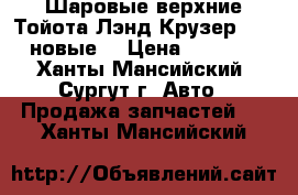 Шаровые верхние Тойота Лэнд Крузер 200, новые. › Цена ­ 1 200 - Ханты-Мансийский, Сургут г. Авто » Продажа запчастей   . Ханты-Мансийский